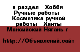  в раздел : Хобби. Ручные работы » Косметика ручной работы . Ханты-Мансийский,Нягань г.